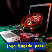 jogo bugado para ganhar dinheiro